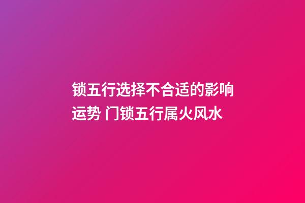 锁五行选择不合适的影响运势 门锁五行属火风水